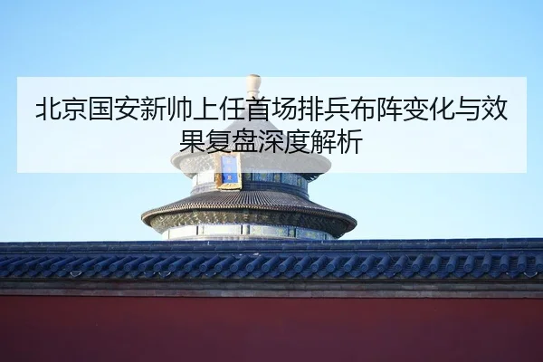 北京国安新帅上任首场排兵布阵变化与效果复盘深度解析